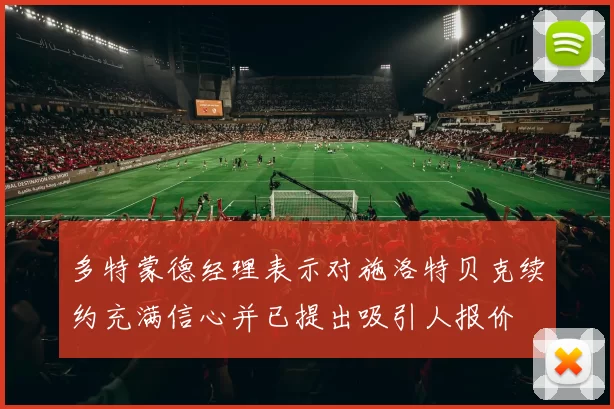 多特蒙德经理表示对施洛特贝克续约充满信心并已提出吸引人报价