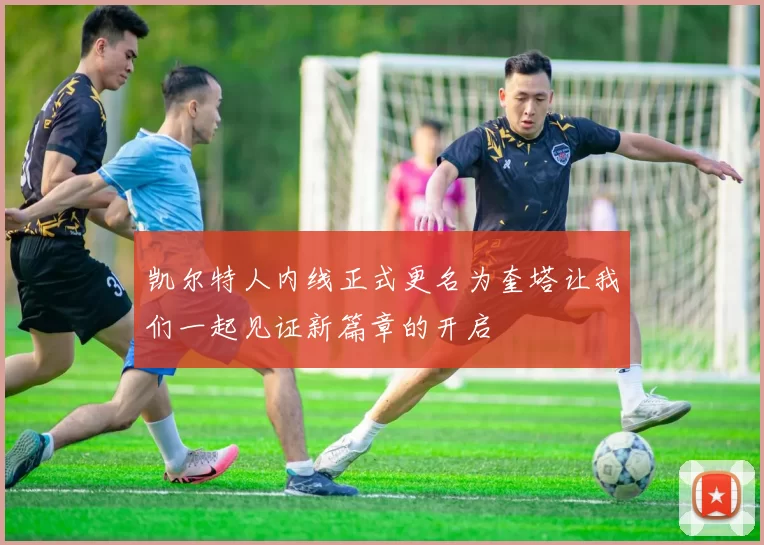 凯尔特人内线正式更名为奎塔让我们一起见证新篇章的开启