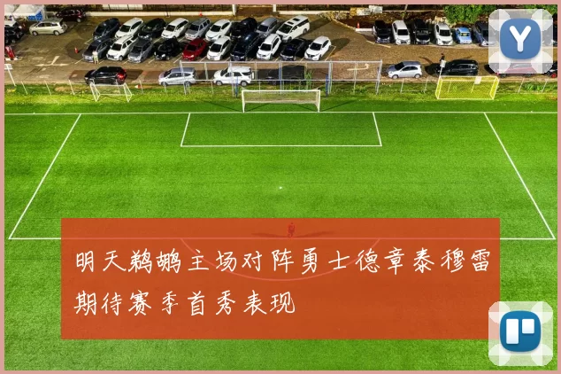 明天鹈鹕主场对阵勇士德章泰穆雷期待赛季首秀表现
