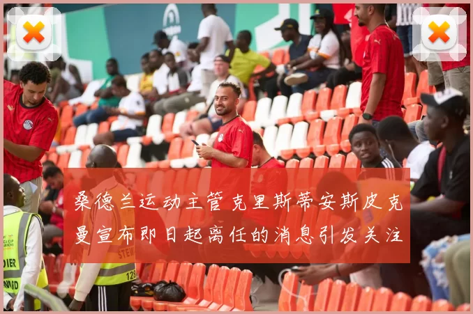 桑德兰运动主管克里斯蒂安斯皮克曼宣布即日起离任的消息引发关注