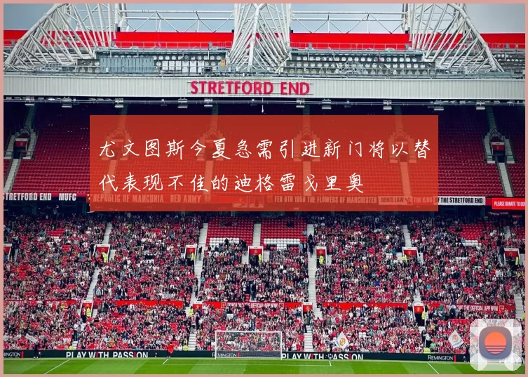 尤文图斯今夏急需引进新门将以替代表现不佳的迪格雷戈里奥