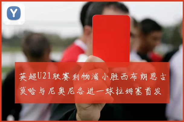 英超U21联赛利物浦小胜西布朗恩古莫哈与尼奥尼各进一球拉姆塞首发出战