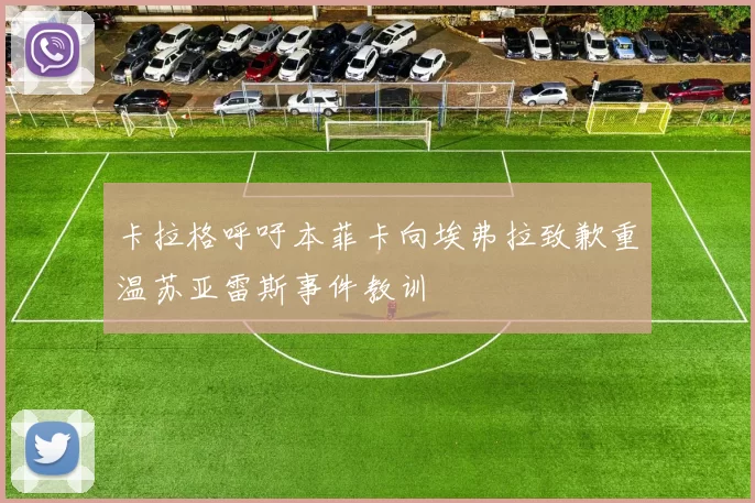 卡拉格呼吁本菲卡向埃弗拉致歉重温苏亚雷斯事件教训