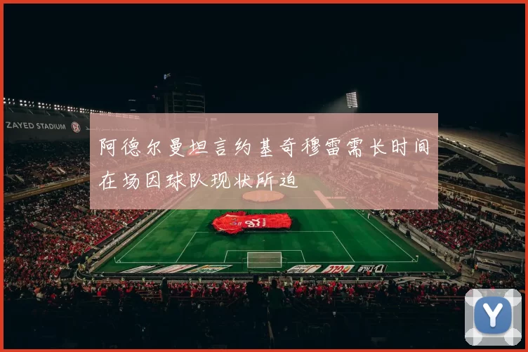 阿德尔曼坦言约基奇穆雷需长时间在场因球队现状所迫