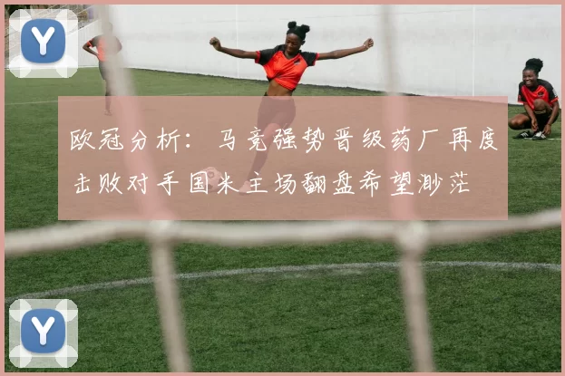 欧冠分析：马竞强势晋级药厂再度击败对手国米主场翻盘希望渺茫