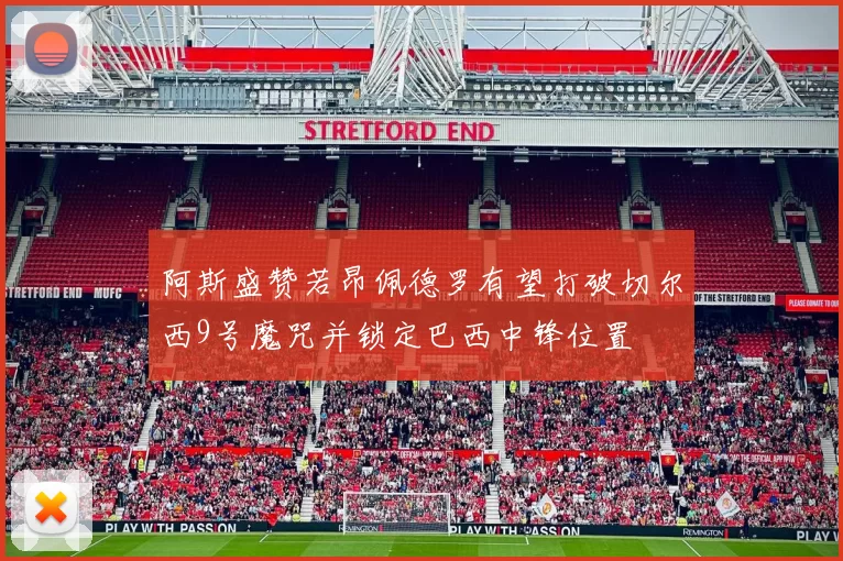 阿斯盛赞若昂佩德罗有望打破切尔西9号魔咒并锁定巴西中锋位置