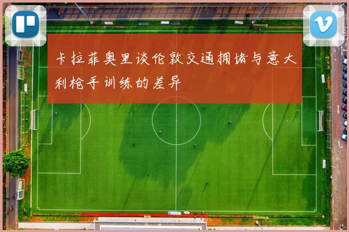 卡拉菲奥里谈伦敦交通拥堵与意大利枪手训练的差异
