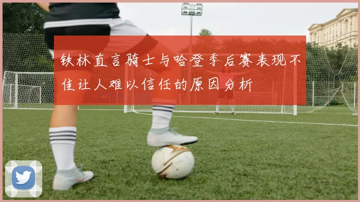 铁林直言骑士与哈登季后赛表现不佳让人难以信任的原因分析
