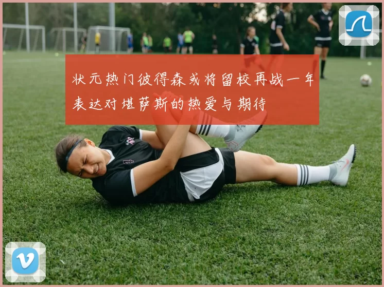 状元热门彼得森或将留校再战一年表达对堪萨斯的热爱与期待
