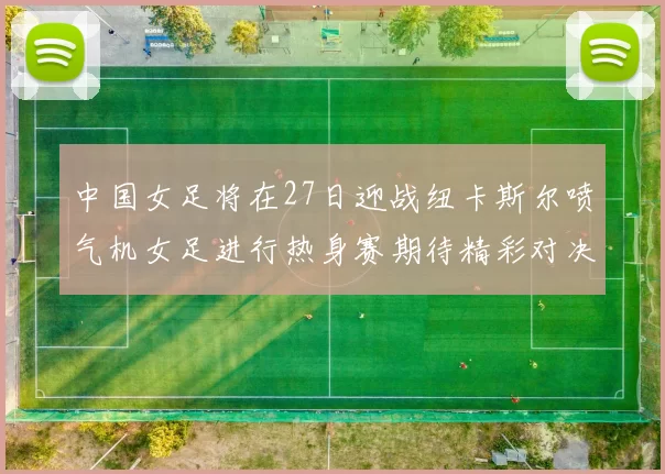 中国女足将在27日迎战纽卡斯尔喷气机女足进行热身赛期待精彩对决