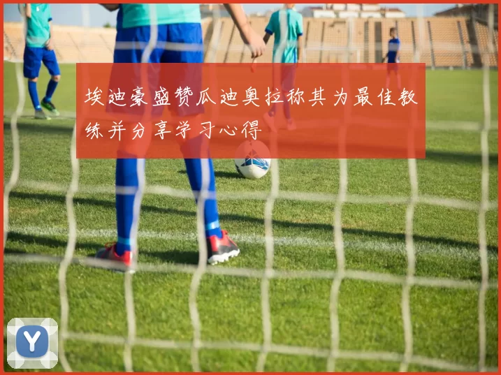 埃迪豪盛赞瓜迪奥拉称其为最佳教练并分享学习心得